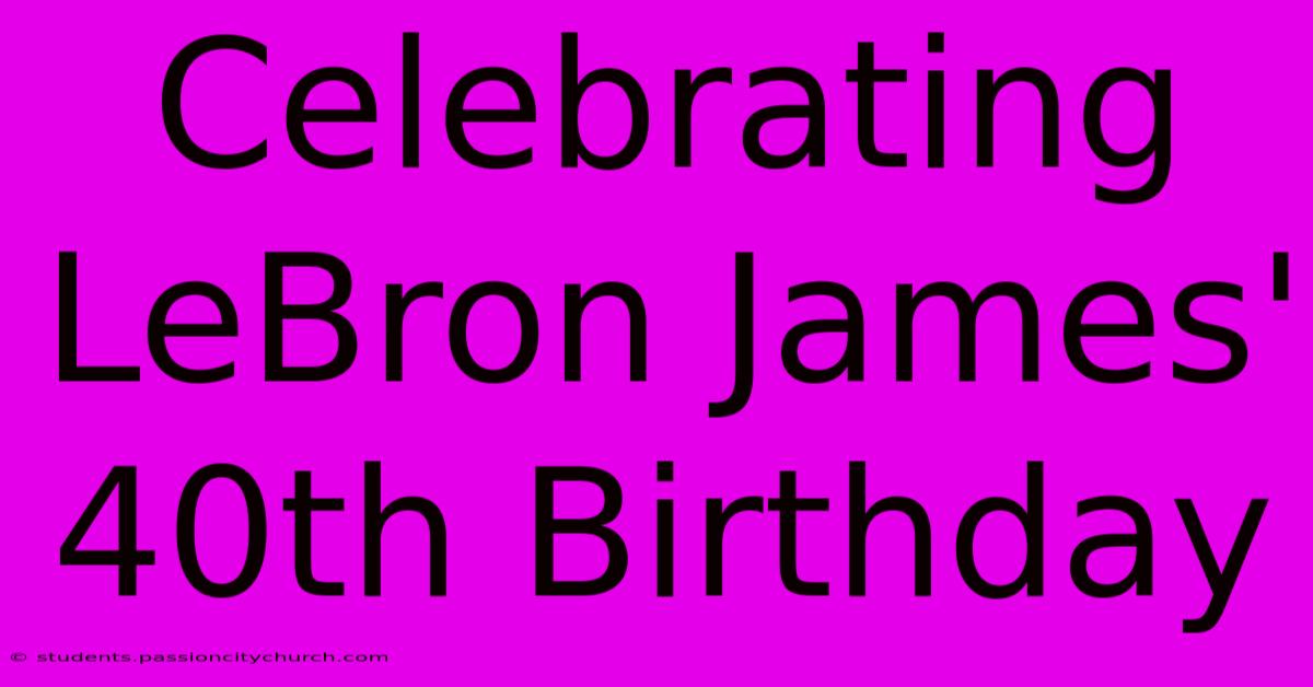 Celebrating LeBron James' 40th Birthday