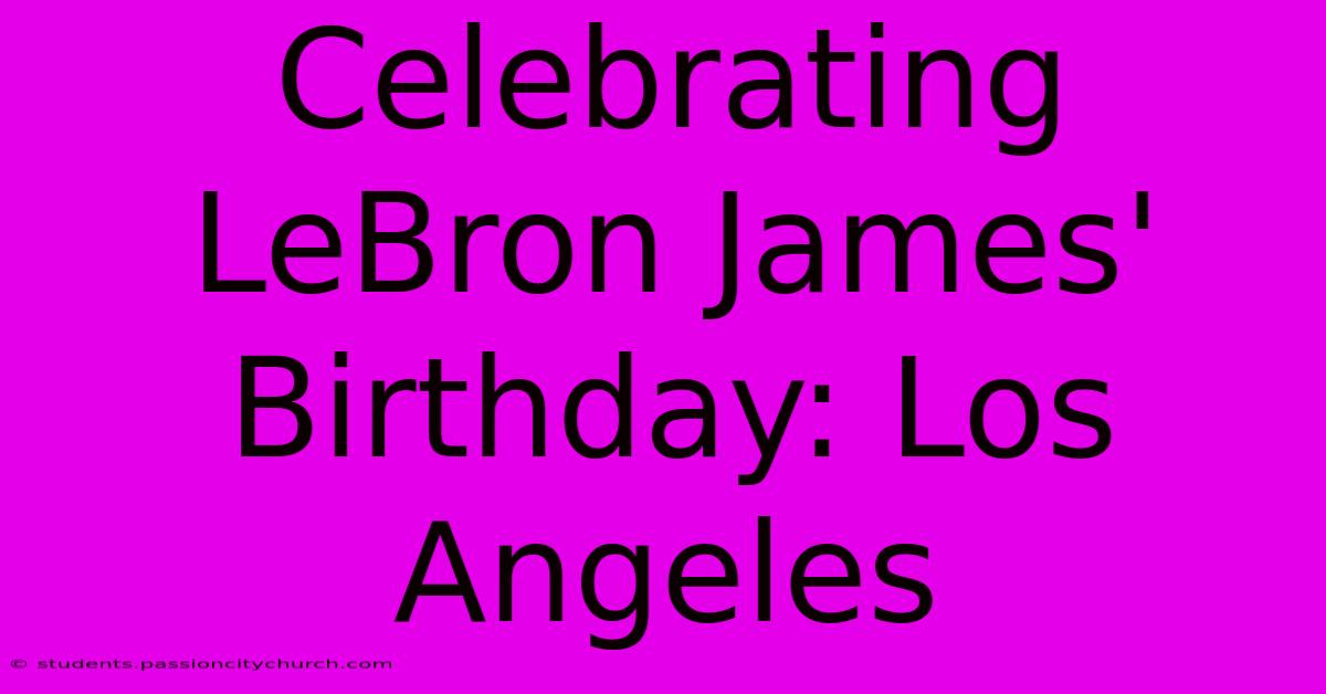 Celebrating LeBron James' Birthday: Los Angeles