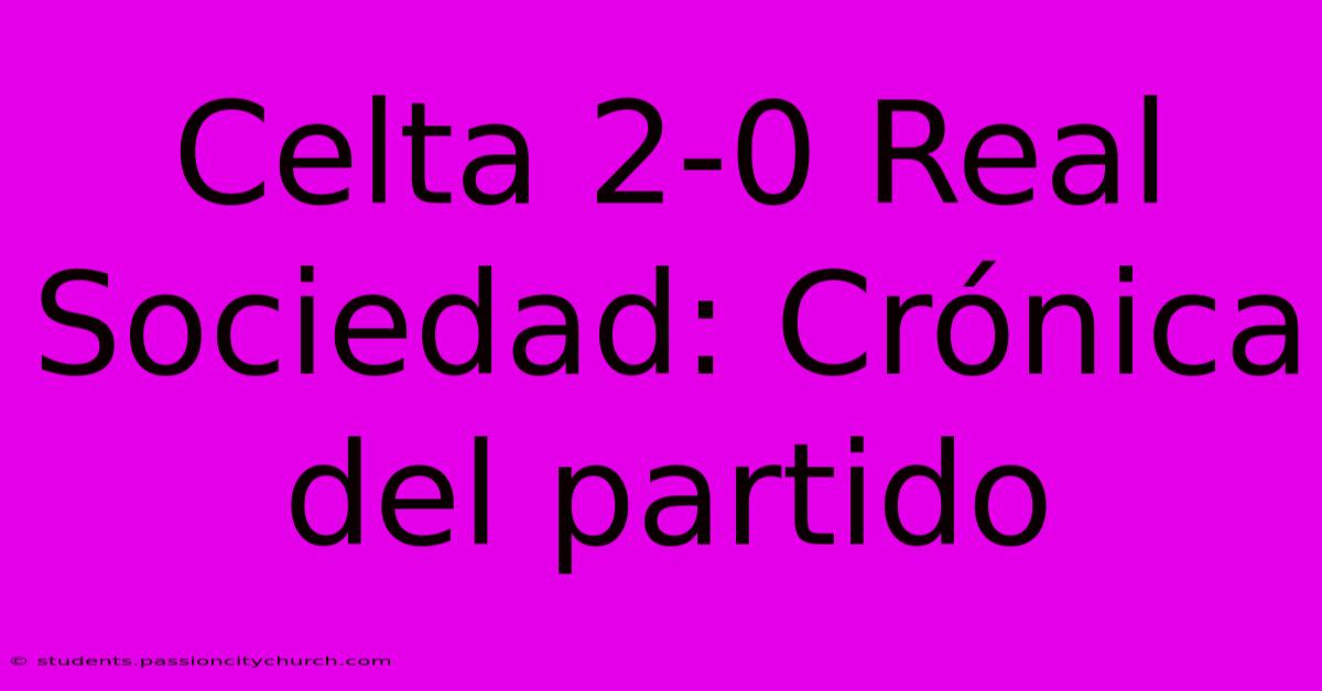 Celta 2-0 Real Sociedad: Crónica Del Partido