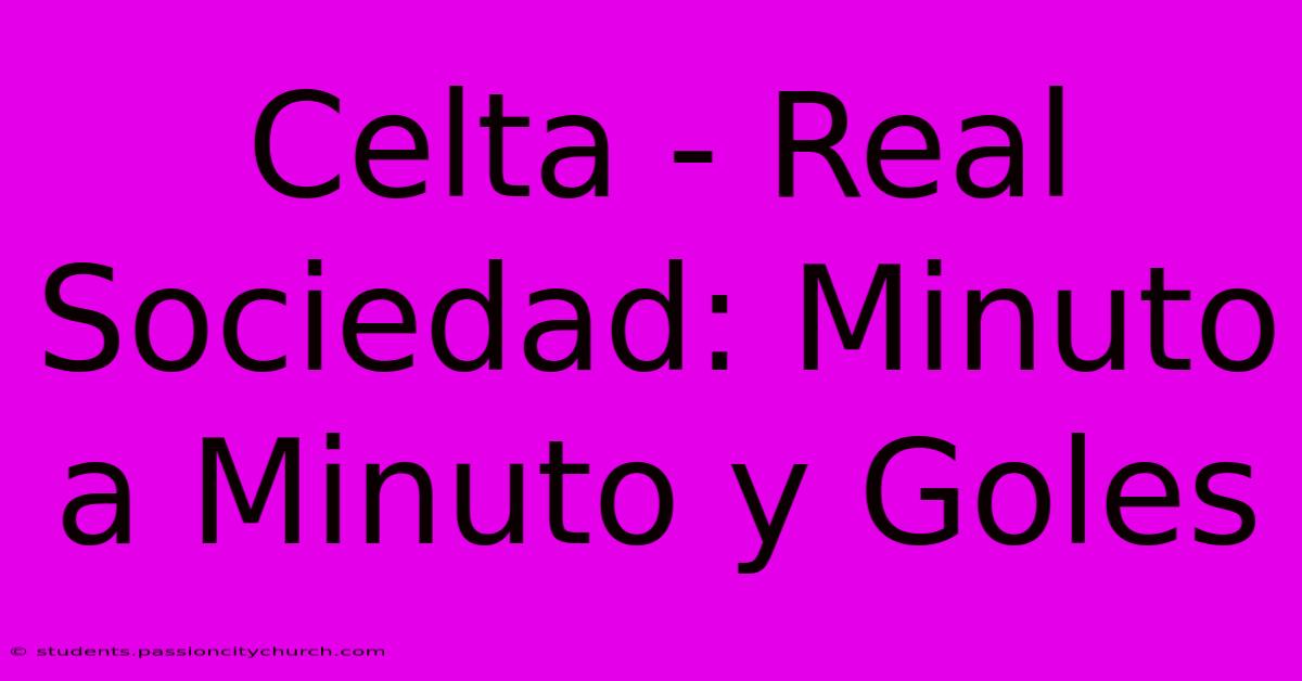 Celta - Real Sociedad: Minuto A Minuto Y Goles