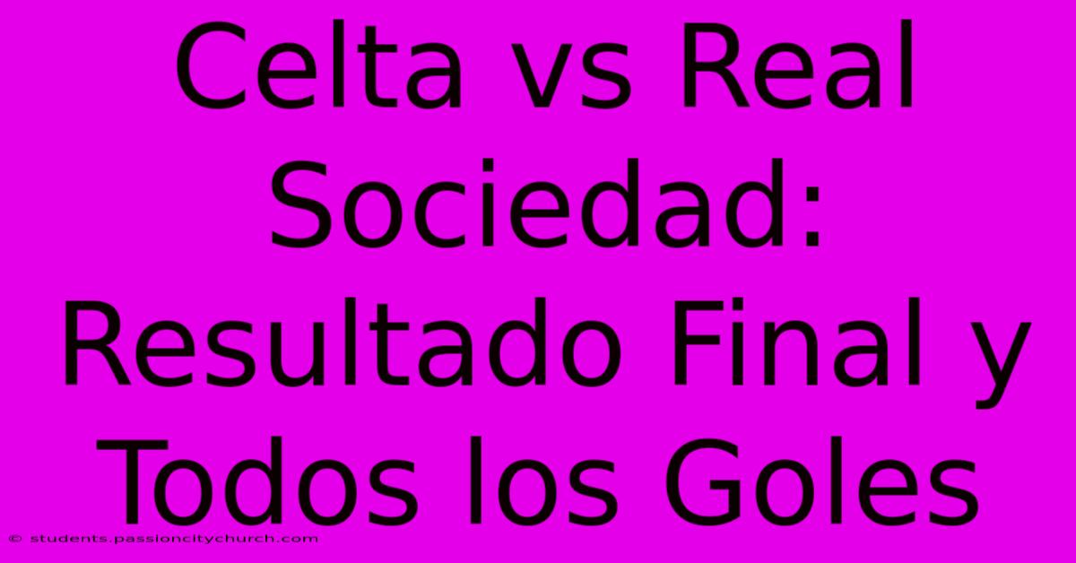 Celta Vs Real Sociedad: Resultado Final Y Todos Los Goles