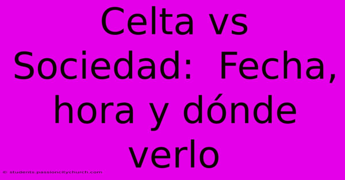 Celta Vs Sociedad:  Fecha, Hora Y Dónde Verlo