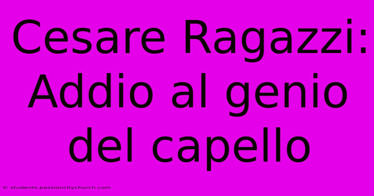 Cesare Ragazzi: Addio Al Genio Del Capello