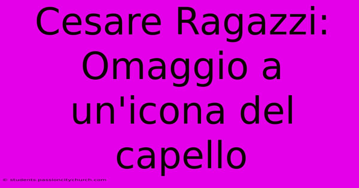 Cesare Ragazzi: Omaggio A Un'icona Del Capello