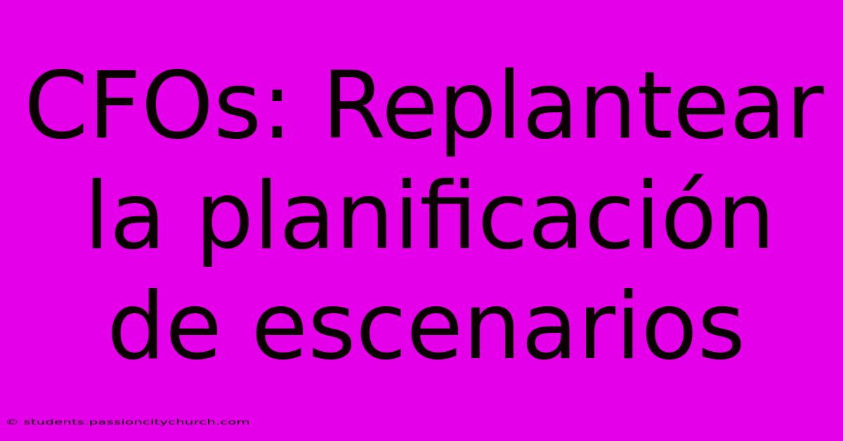 CFOs: Replantear La Planificación De Escenarios