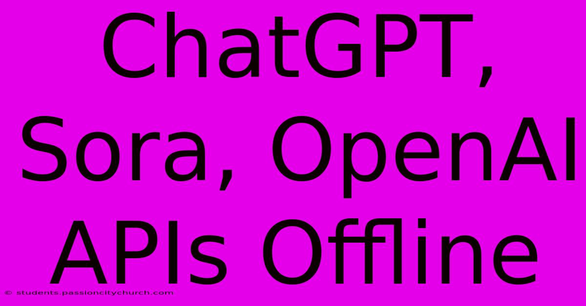 ChatGPT, Sora, OpenAI APIs Offline