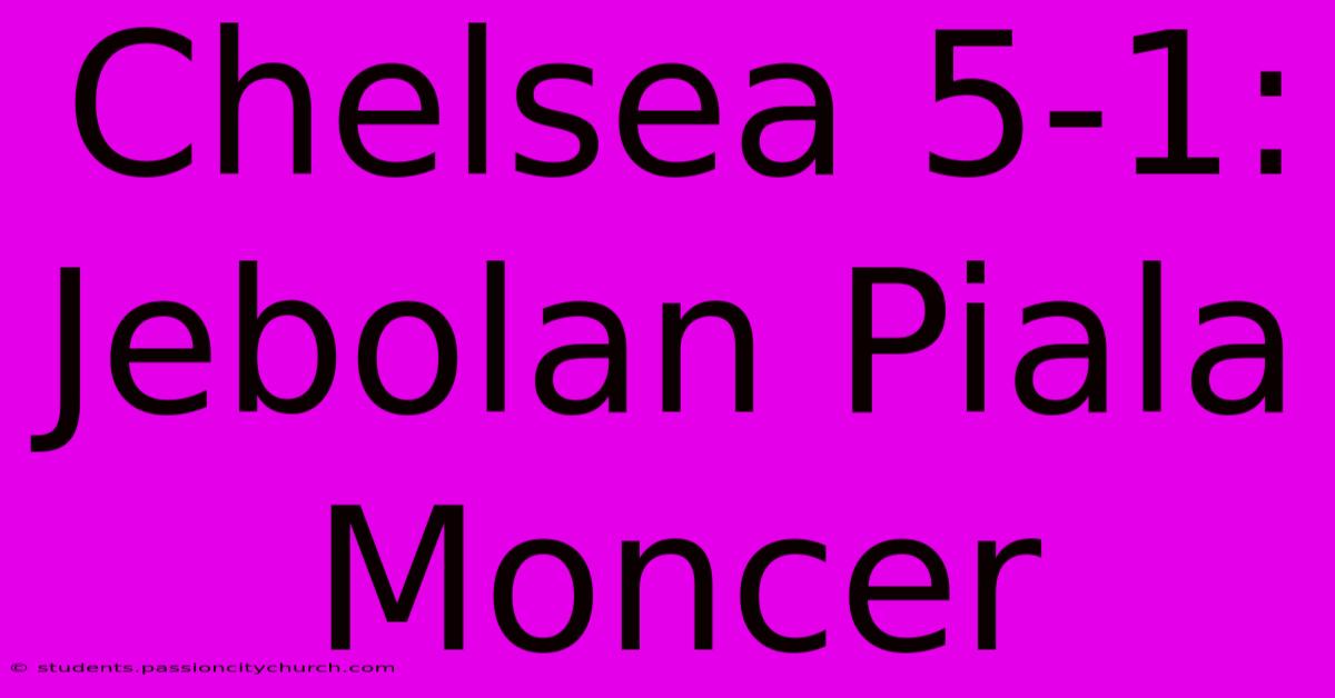 Chelsea 5-1: Jebolan Piala Moncer