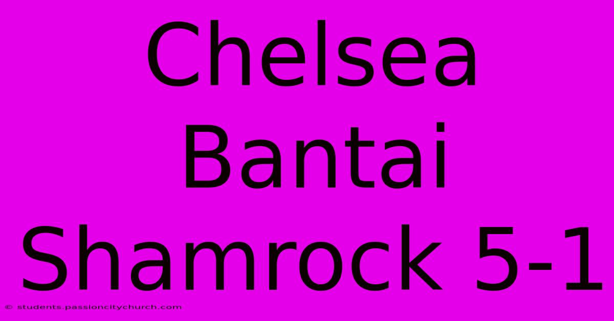 Chelsea Bantai Shamrock 5-1