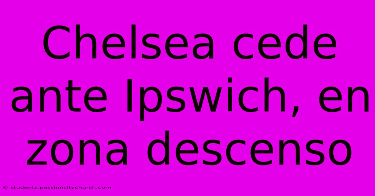 Chelsea Cede Ante Ipswich, En Zona Descenso