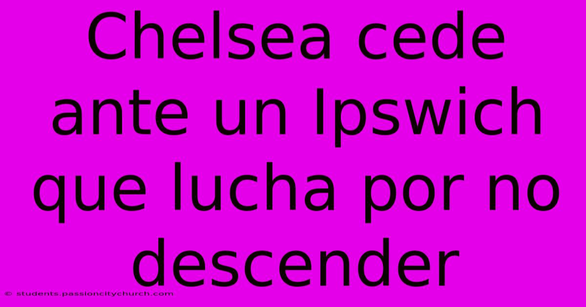 Chelsea Cede Ante Un Ipswich Que Lucha Por No Descender