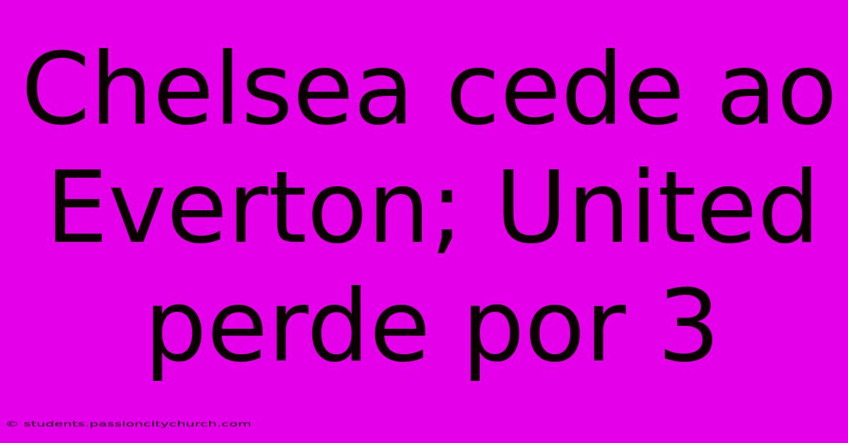 Chelsea Cede Ao Everton; United Perde Por 3