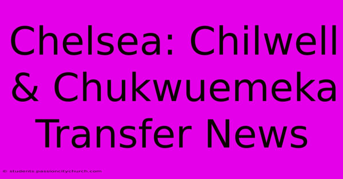 Chelsea: Chilwell & Chukwuemeka Transfer News