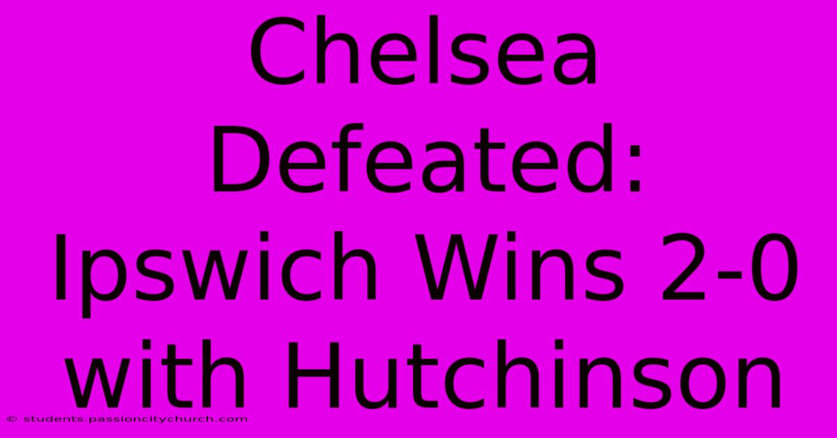 Chelsea Defeated: Ipswich Wins 2-0 With Hutchinson