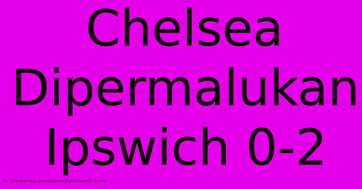 Chelsea Dipermalukan Ipswich 0-2