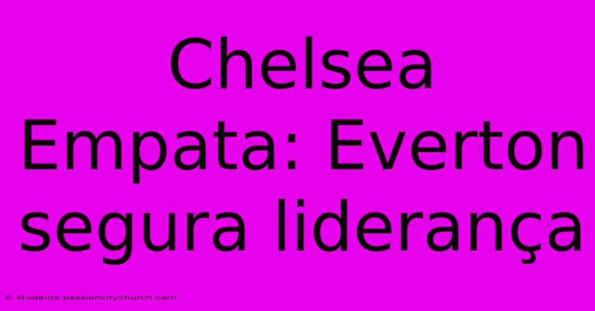 Chelsea Empata: Everton Segura Liderança