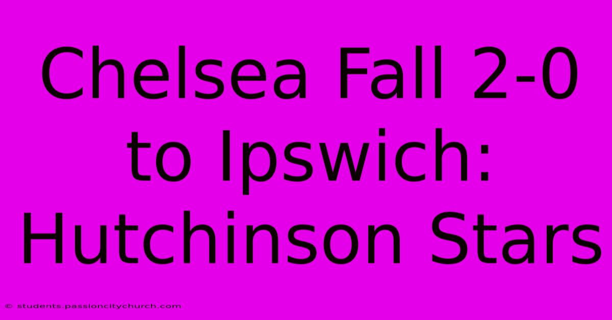 Chelsea Fall 2-0 To Ipswich: Hutchinson Stars