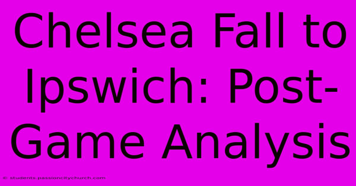 Chelsea Fall To Ipswich: Post-Game Analysis