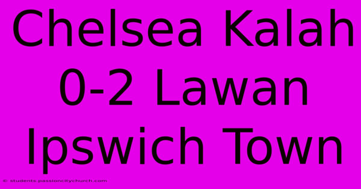 Chelsea Kalah 0-2 Lawan Ipswich Town