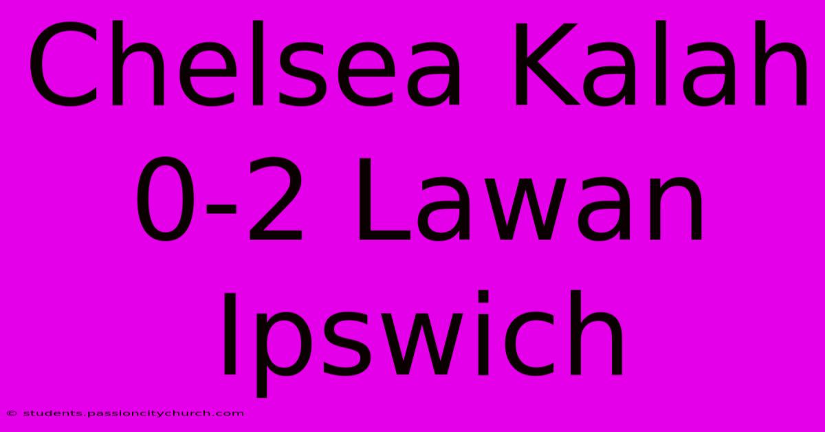 Chelsea Kalah 0-2 Lawan Ipswich