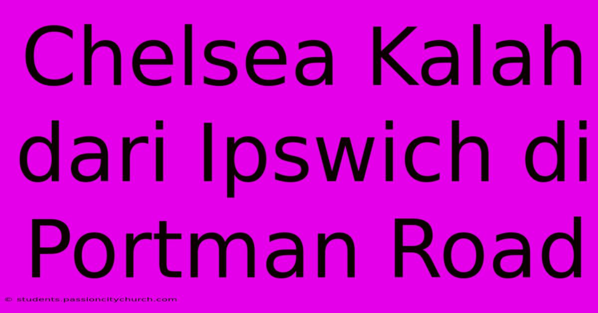 Chelsea Kalah Dari Ipswich Di Portman Road