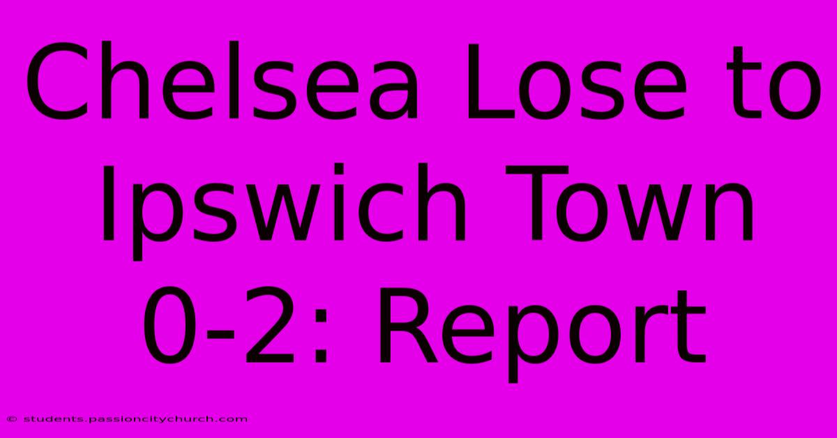 Chelsea Lose To Ipswich Town 0-2: Report