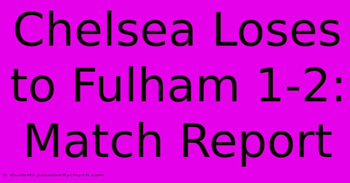 Chelsea Loses To Fulham 1-2: Match Report