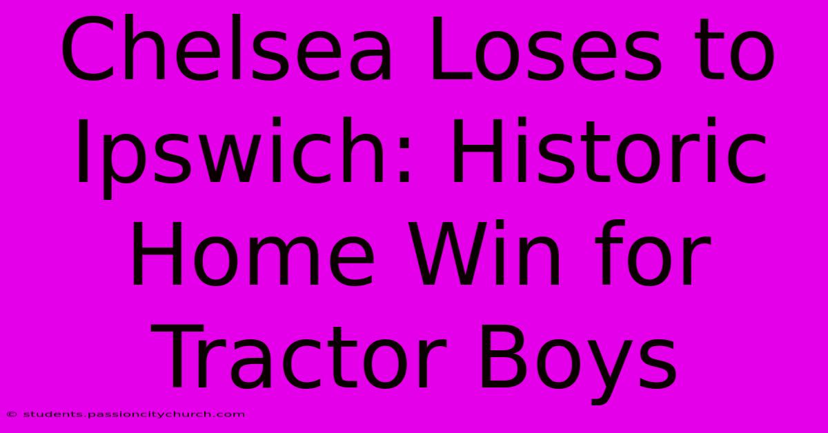 Chelsea Loses To Ipswich: Historic Home Win For Tractor Boys