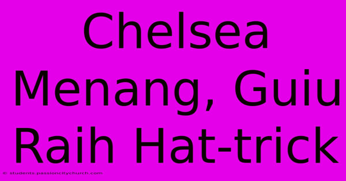 Chelsea Menang, Guiu Raih Hat-trick