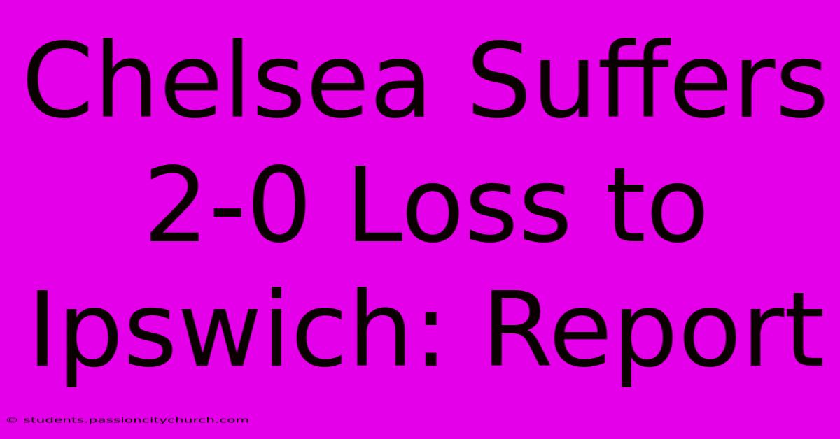 Chelsea Suffers 2-0 Loss To Ipswich: Report