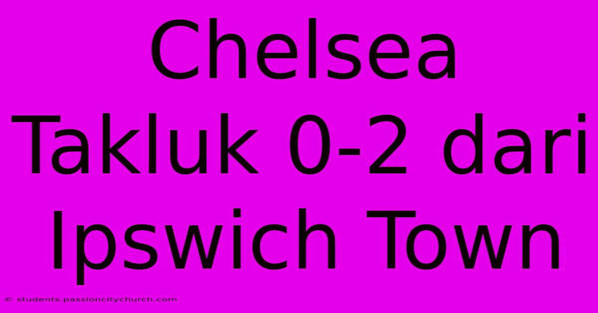 Chelsea Takluk 0-2 Dari Ipswich Town