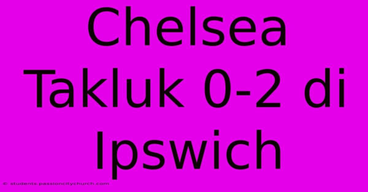 Chelsea Takluk 0-2 Di Ipswich