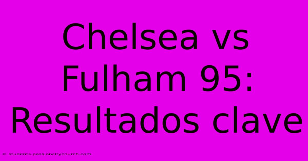 Chelsea Vs Fulham 95:  Resultados Clave