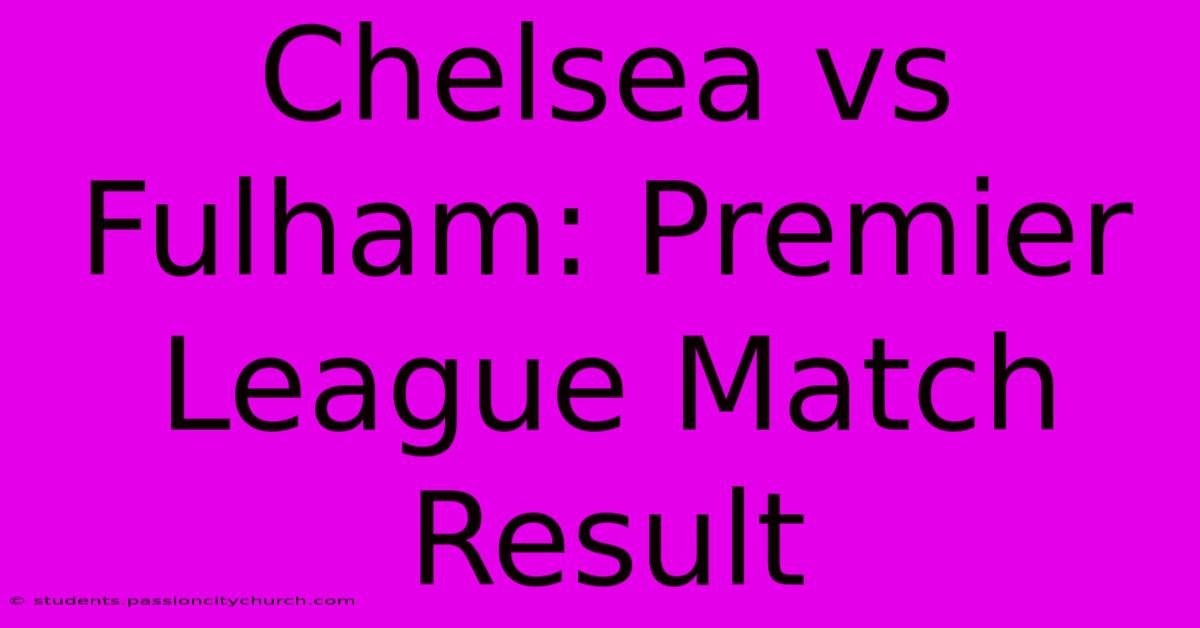 Chelsea Vs Fulham: Premier League Match Result