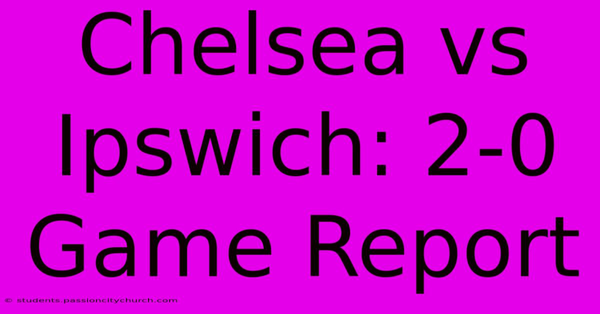 Chelsea Vs Ipswich: 2-0 Game Report