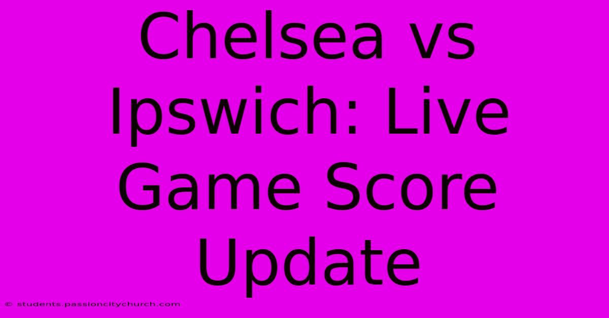 Chelsea Vs Ipswich: Live Game Score Update