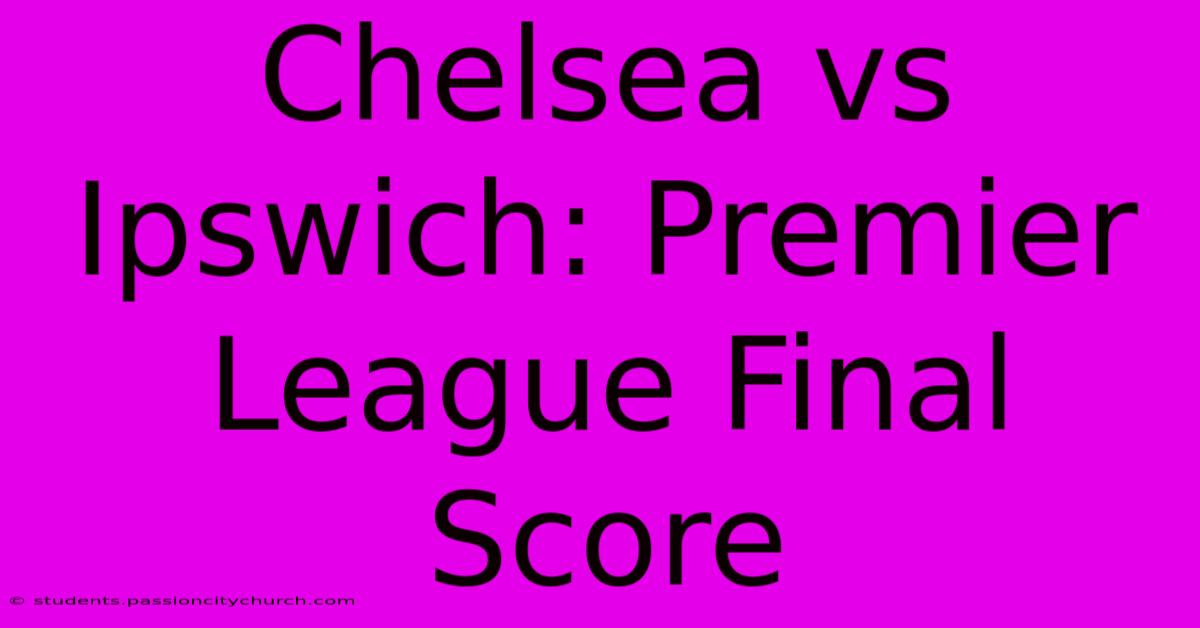 Chelsea Vs Ipswich: Premier League Final Score