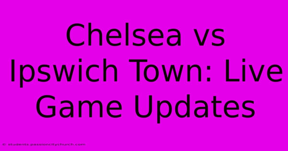 Chelsea Vs Ipswich Town: Live Game Updates