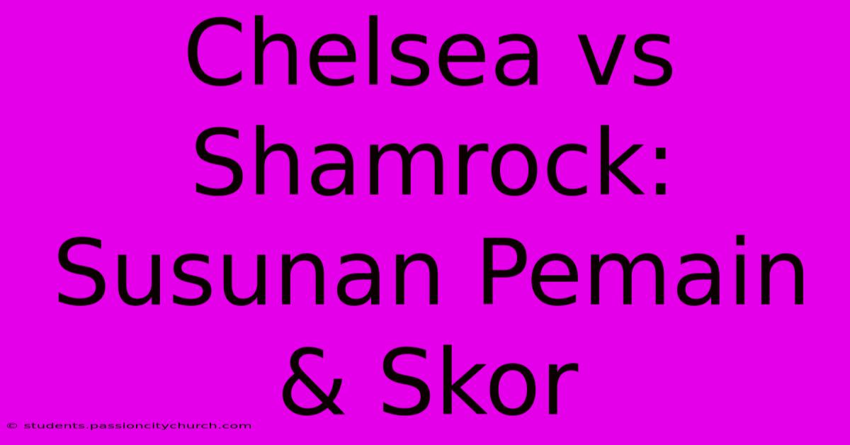 Chelsea Vs Shamrock: Susunan Pemain & Skor