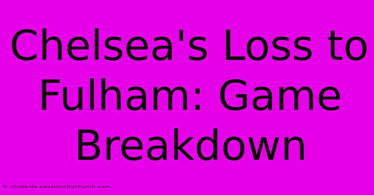 Chelsea's Loss To Fulham: Game Breakdown