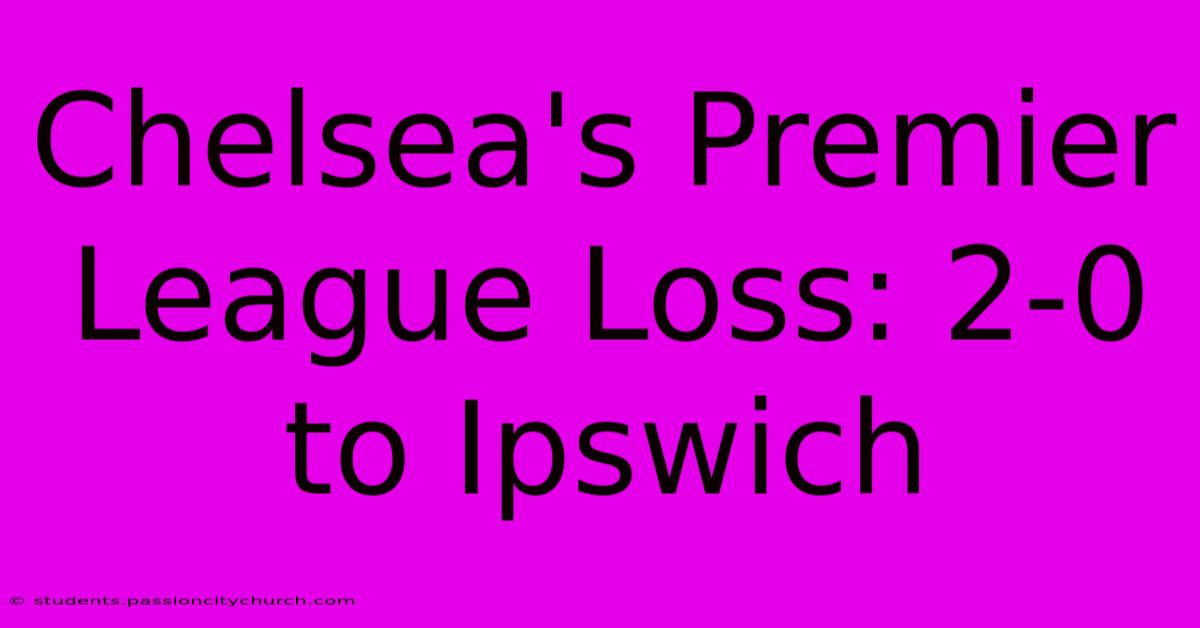 Chelsea's Premier League Loss: 2-0 To Ipswich