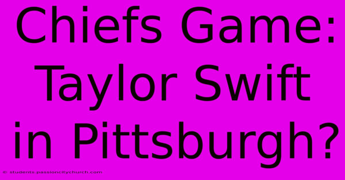 Chiefs Game: Taylor Swift In Pittsburgh?