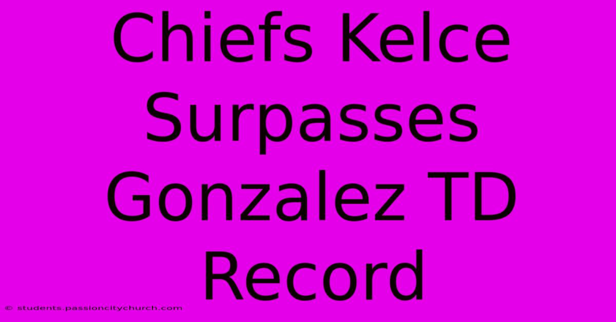 Chiefs Kelce Surpasses Gonzalez TD Record