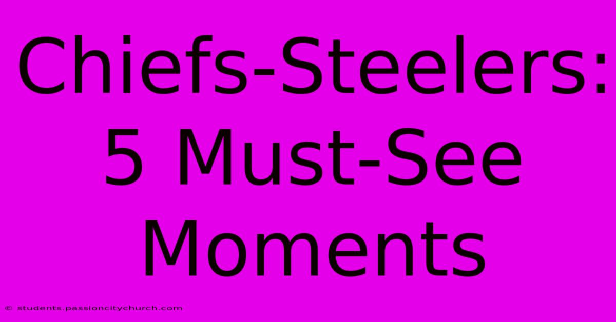 Chiefs-Steelers: 5 Must-See Moments