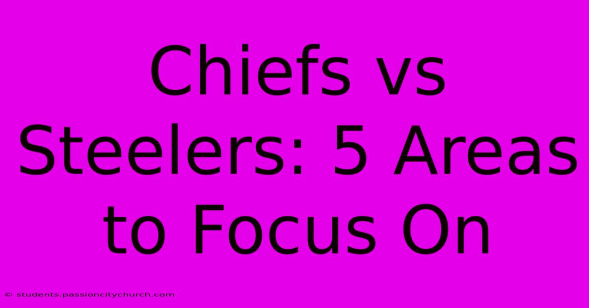 Chiefs Vs Steelers: 5 Areas To Focus On