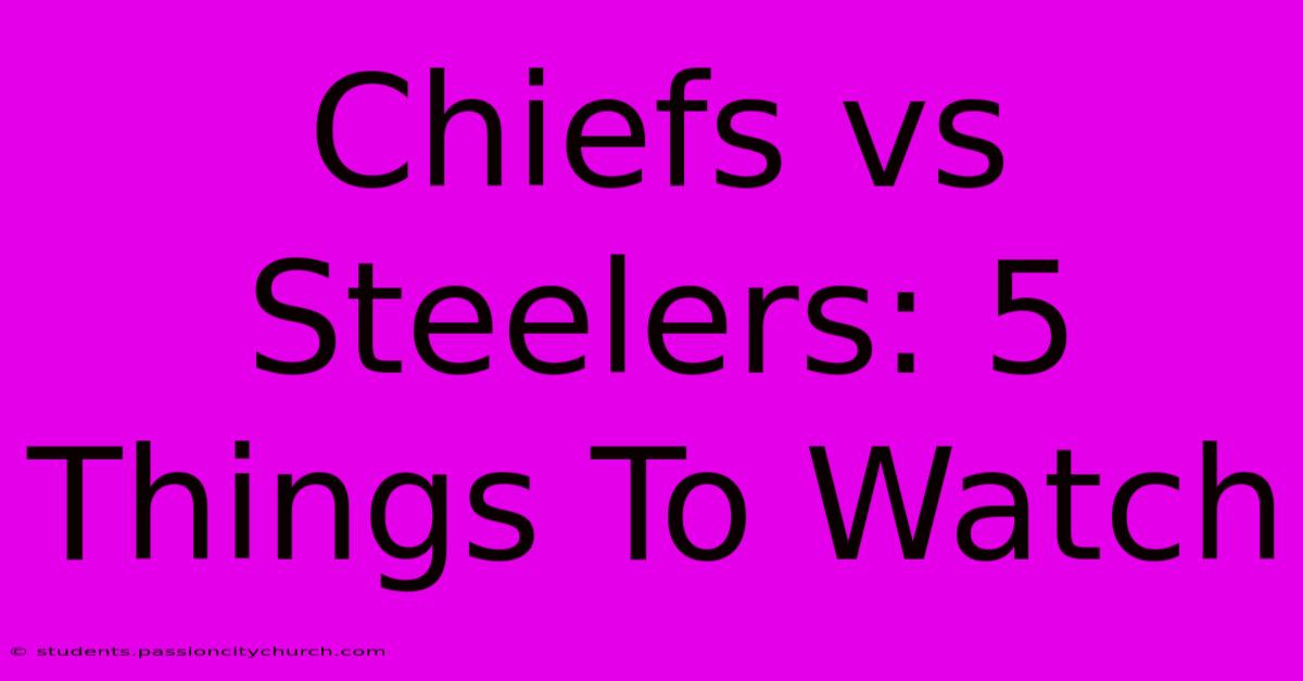 Chiefs Vs Steelers: 5 Things To Watch