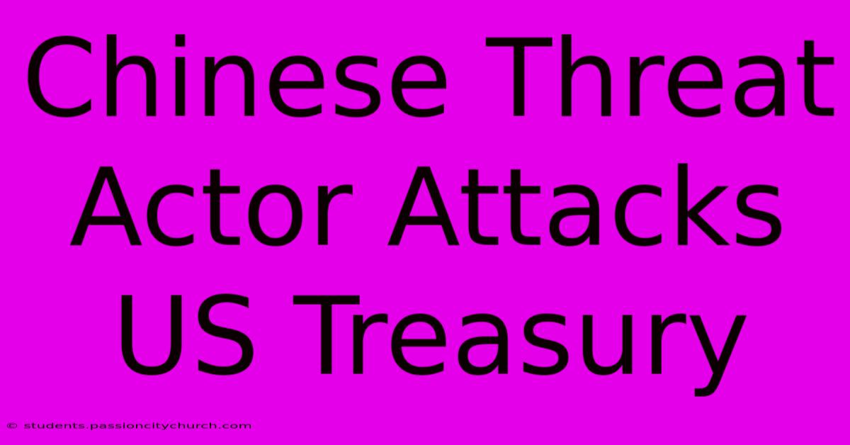 Chinese Threat Actor Attacks US Treasury