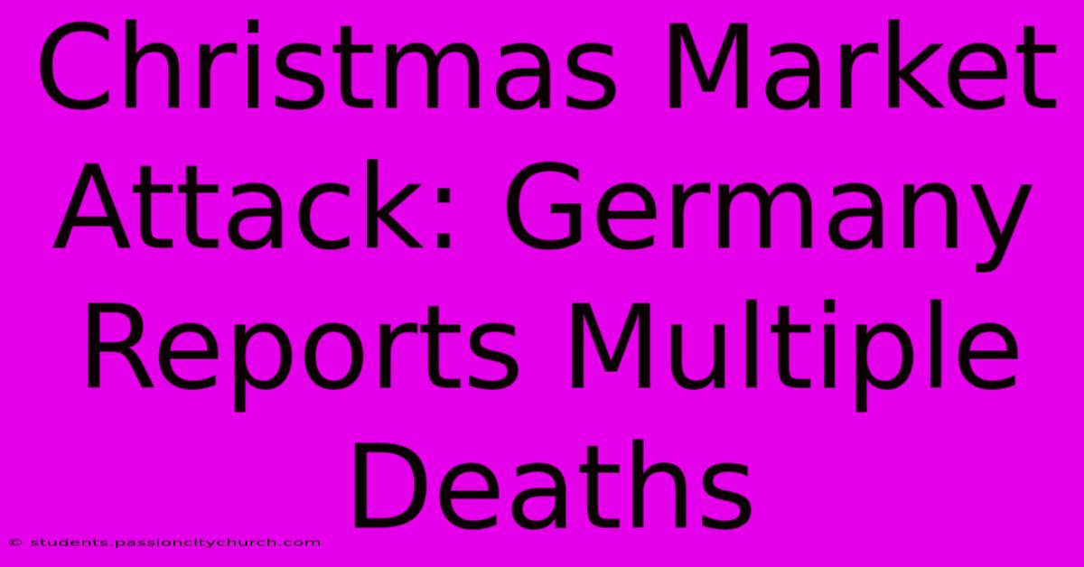 Christmas Market Attack: Germany Reports Multiple Deaths