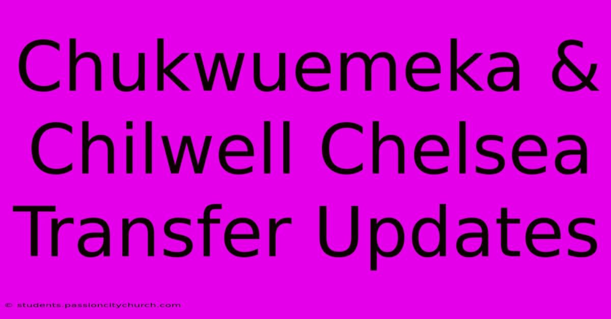 Chukwuemeka & Chilwell Chelsea Transfer Updates