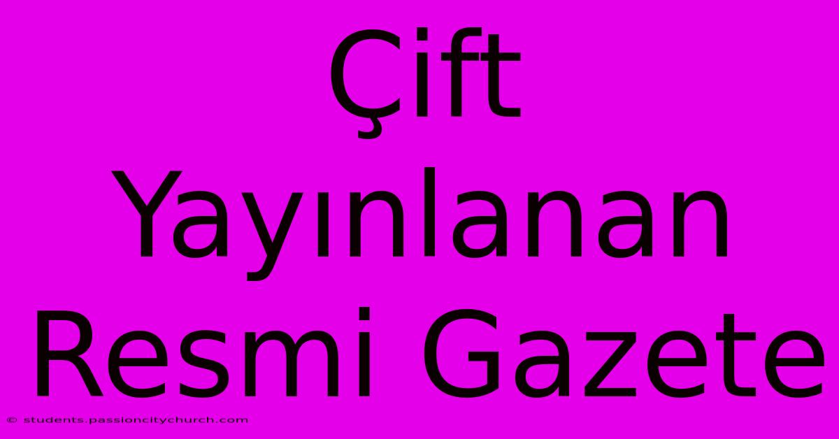 Çift Yayınlanan Resmi Gazete