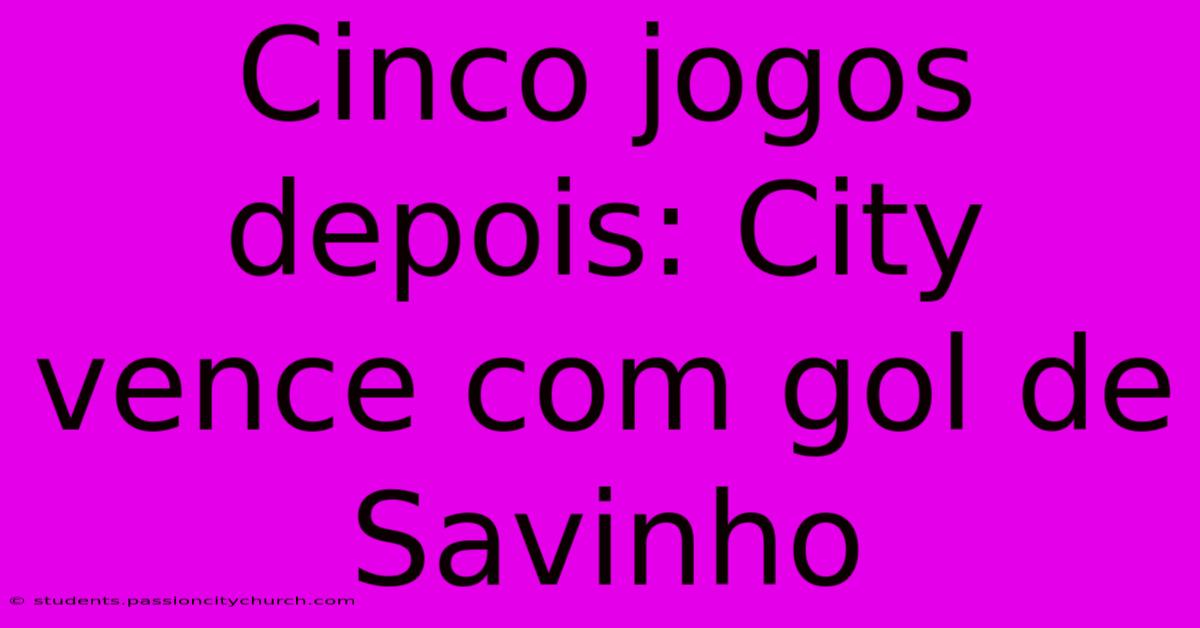 Cinco Jogos Depois: City Vence Com Gol De Savinho